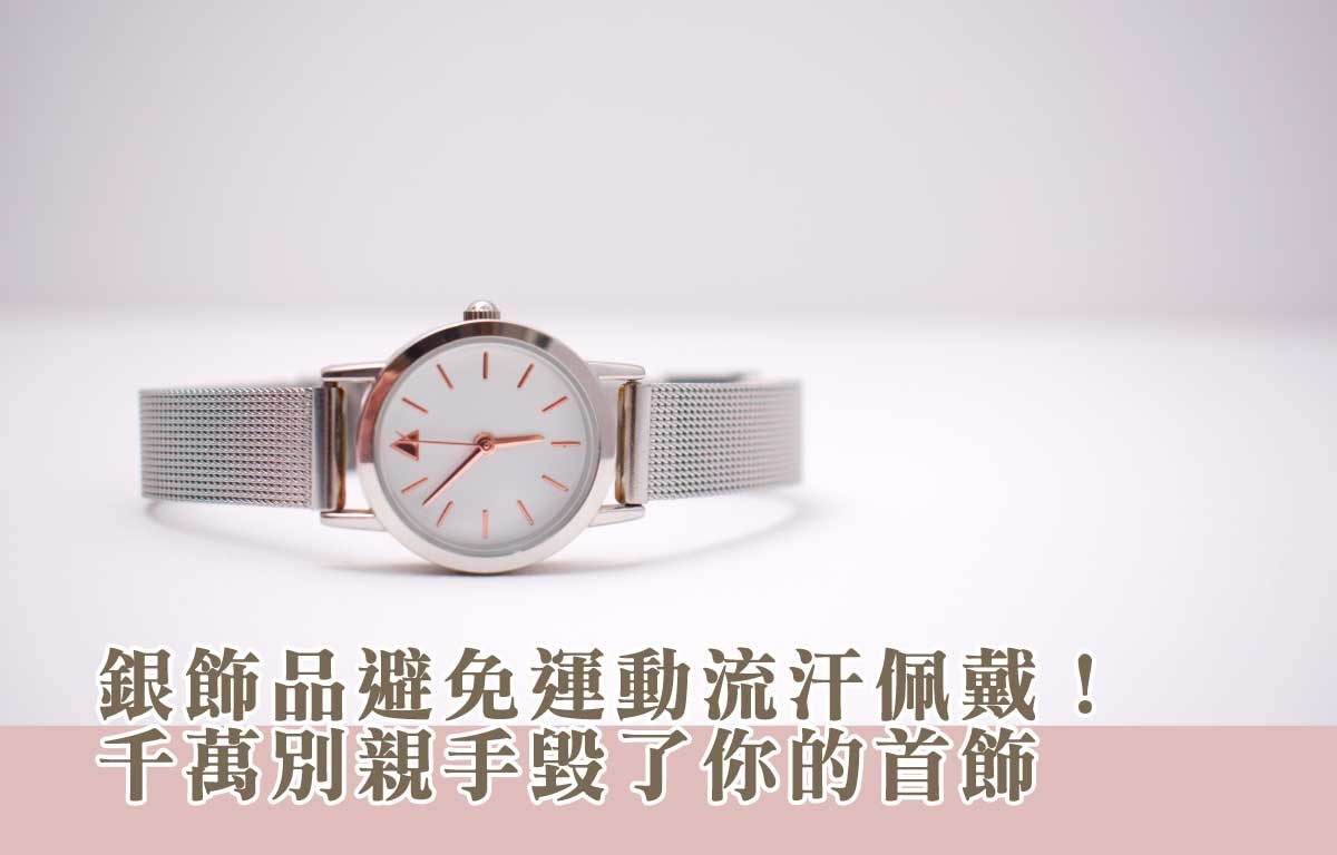 銀飾品避免運動流汗佩戴！_千萬別親手毀了你的首飾